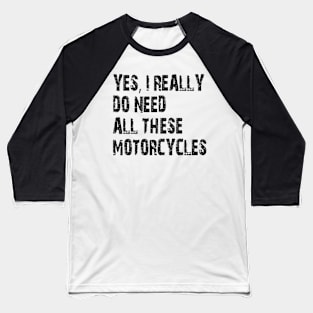 Yes I Really Do Need All These Motorcycles Baseball T-Shirt
